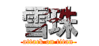 雪珠 (attack on titan)