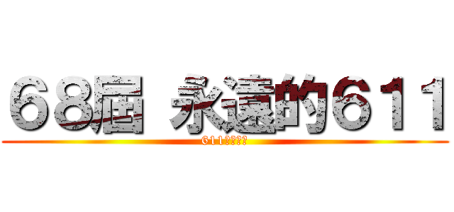 ６８屆 永遠的６１１ (611永不分離)