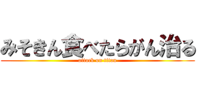 みそきん食べたらがん治る (attack on titan)