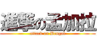 進撃の孟加拉 (attack on Bengal)