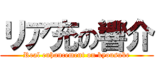 リア充の響介 (Real enhancement on kyousuke)