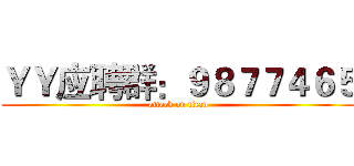 ＹＹ应聘群：９８７７４６５ (attack on titan)