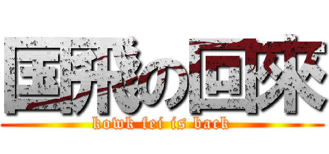 国飛の回來 (kowk fei is back)
