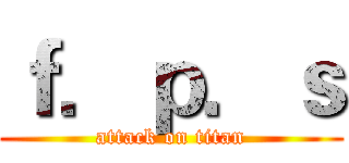 ｆ．ｐ．ｓ (attack on titan)