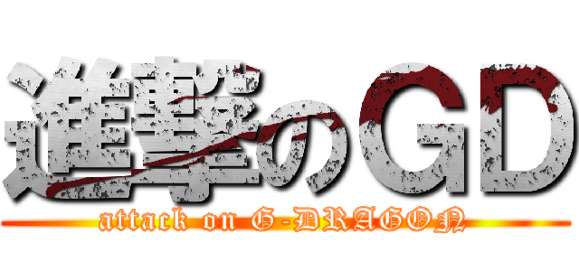 進撃のＧＤ (attack on G-DRAGON)