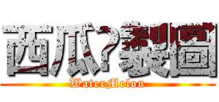 西瓜☣製圖 (WaterMelon)