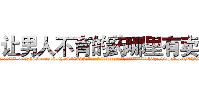 让男人不育的药哪里有卖 (让男人不育的药哪里有卖【电-186x2687x6963-Q278180069元-吉-药-业】我们做的是长期生意,靠的是老客户长期支持 http://sngk.net/0PEgvJ
)