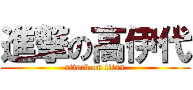 進撃の高伊代 (attack on titan)