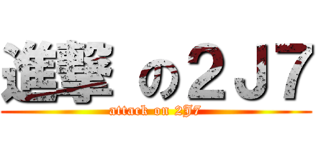 進撃 の２Ｊ７ (attack on 2J7)