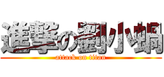 進撃の劉小蝸 (attack on titan)