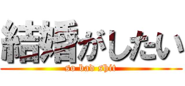 結婚がしたい (so bad shit)