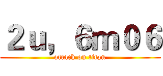 ２ｕ，６ｍ０６ (attack on titan)