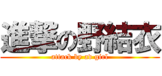 進撃の野結衣 (attack by av girl)