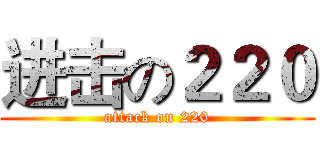 进击の２２０ (attack on 220)