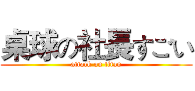 桌球の社長すごい (attack on titan)