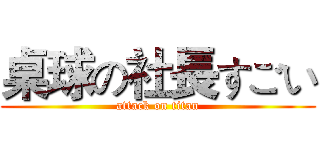 桌球の社長すごい (attack on titan)