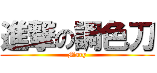 進撃の調色刀 (Mary)