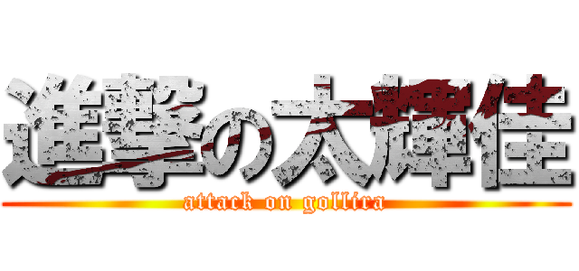 進撃の太輝佳 (attack on gollira)