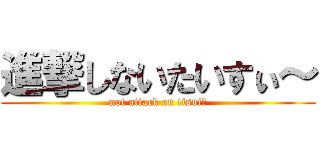 進撃しないたいすぃ～ (not attack on tisui～)