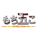 もち五こ (motigoko)