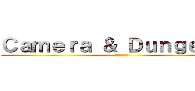 Ｃａｍｅｒａ ＆ Ｄｕｎｇｅｏｎｓ (カメラに出会う)