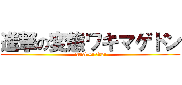 進撃の変態ワキマゲドン (attack on titan)