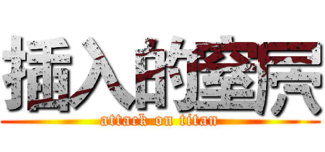 插入的窒屄 (attack on titan)