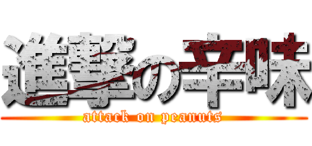 進撃の辛味 (attack on peanuts)