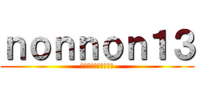 ｎｏｎｎｏｎ１３ (まじんこＲａｃｉｎｇ)