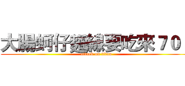 大腸蚵仔麵線要吃來７０３ (attack on titan)