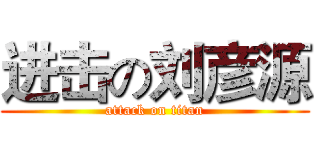 进击の刘彦源 (attack on titan)