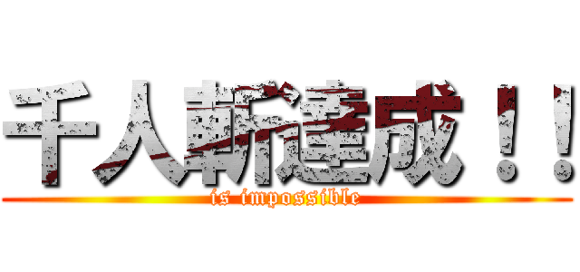 千人斬達成！！ (is impossible)