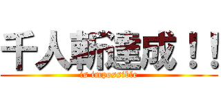 千人斬達成！！ (is impossible)