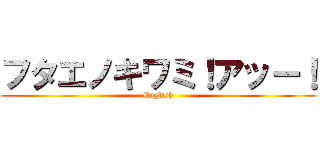 フタエノキワミ！アッー！ (English)