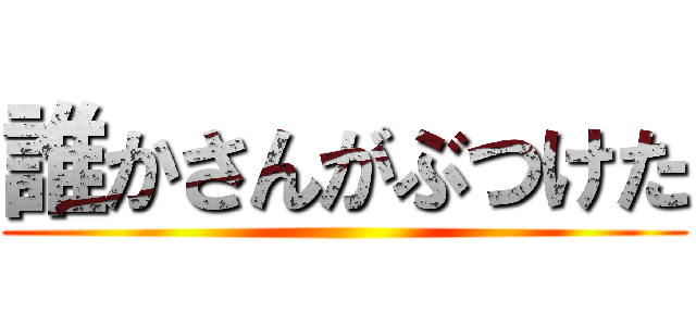 誰かさんがぶつけた ()