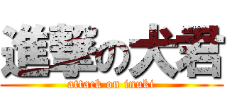 進撃の犬君 (attack on inuki)