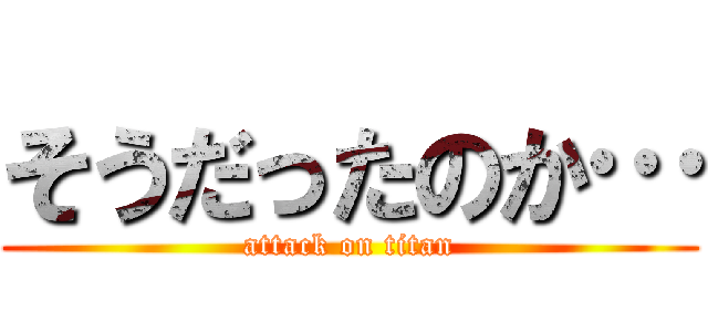 そうだったのか… (attack on titan)