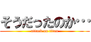 そうだったのか… (attack on titan)