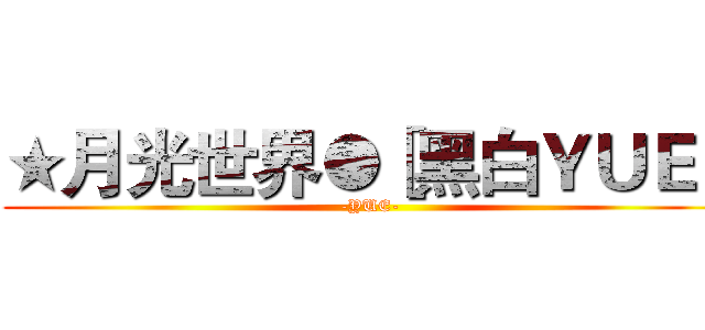 ★月光世界●［黑白ＹＵＥ］ (-YUE-)
