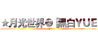 ★月光世界●［黑白ＹＵＥ］ (-YUE-)
