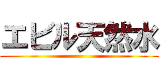 エビル天然水 ()