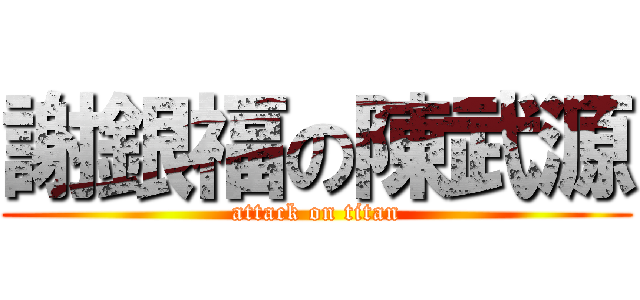 謝銀福の陳武源 (attack on titan)
