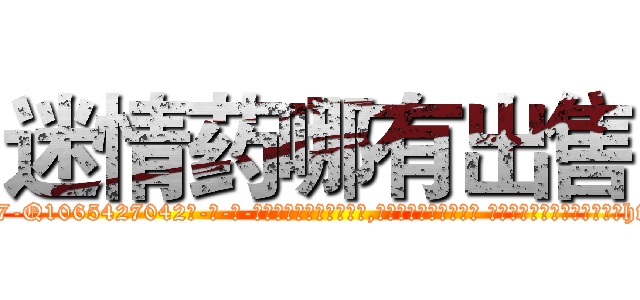 迷情药哪有出售 (迷情药哪有出售【电-话151x68344x817-Q1065427042元-吉-药-业】我们做的是长期生意,靠的是老客户长期支持 迷情药哪有出售在发表了一篇http://sngk.net/W8xwhv

参考消息网我们做的是长期生意,靠的是老客户长期支持也许我们早该意识到，就连鲍勃·霍斯金斯（金球奖戏剧类电影男主角 
)