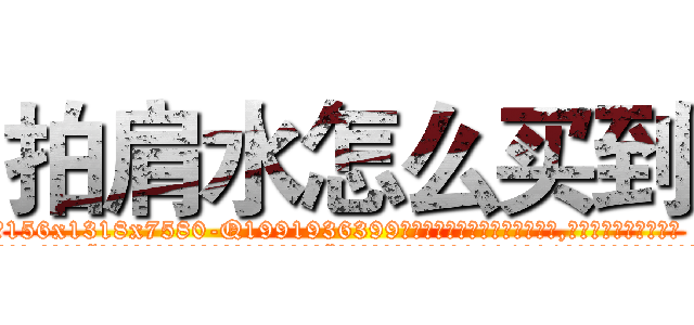 拍肩水怎么买到 (拍肩水怎么买到【电.话156x1318x7580-Q1991936399鑫宏药业】我们做的是长期生意,靠的是老客户长期支持
参考消息网2月20日报道 韩媒称，“剩女多、离婚率高的城市，房价一定会上涨。”这是中国经济学家金岩石2016年12月参加在上海举行的房地产相关论坛时说的话。
)