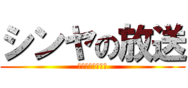 シンヤの放送 (ｓｈｉｎｙａＴＶ)