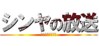 シンヤの放送 (ｓｈｉｎｙａＴＶ)