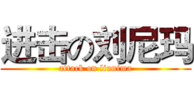 进击の刘尼玛 (attack on liunima)