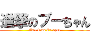 進撃のブーちゃん (Attack on Bu-tyan)