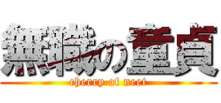 無職の童貞 (cherry of neet)