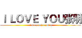 Ｉ ＬＯＶＥ ＹＯＵ张明 ( l ove youzhangming)